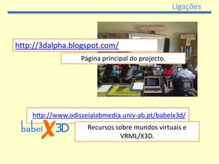 Ligações



http://3dalpha.blogspot.com/
                   Página principal do projecto.




    http://www.odisseialabmedia.univ-ab.pt/babelx3d/
                     Recursos sobre mundos virtuais e
                               VRML/X3D.
 