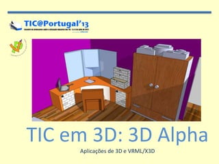 TIC em 3D: 3D Alpha
Aplicações de 3D e VRML/X3D
 