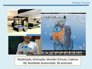 Notas Finais
Modelação, Animação, Mundos Virtuais, Captura
3D, Realidade Aumentada: 3D acessível.
 