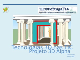 Tecnologias 3D nas TIC
Artur Coelho
AEVP/UIED
Projeto 3D Alpha
 