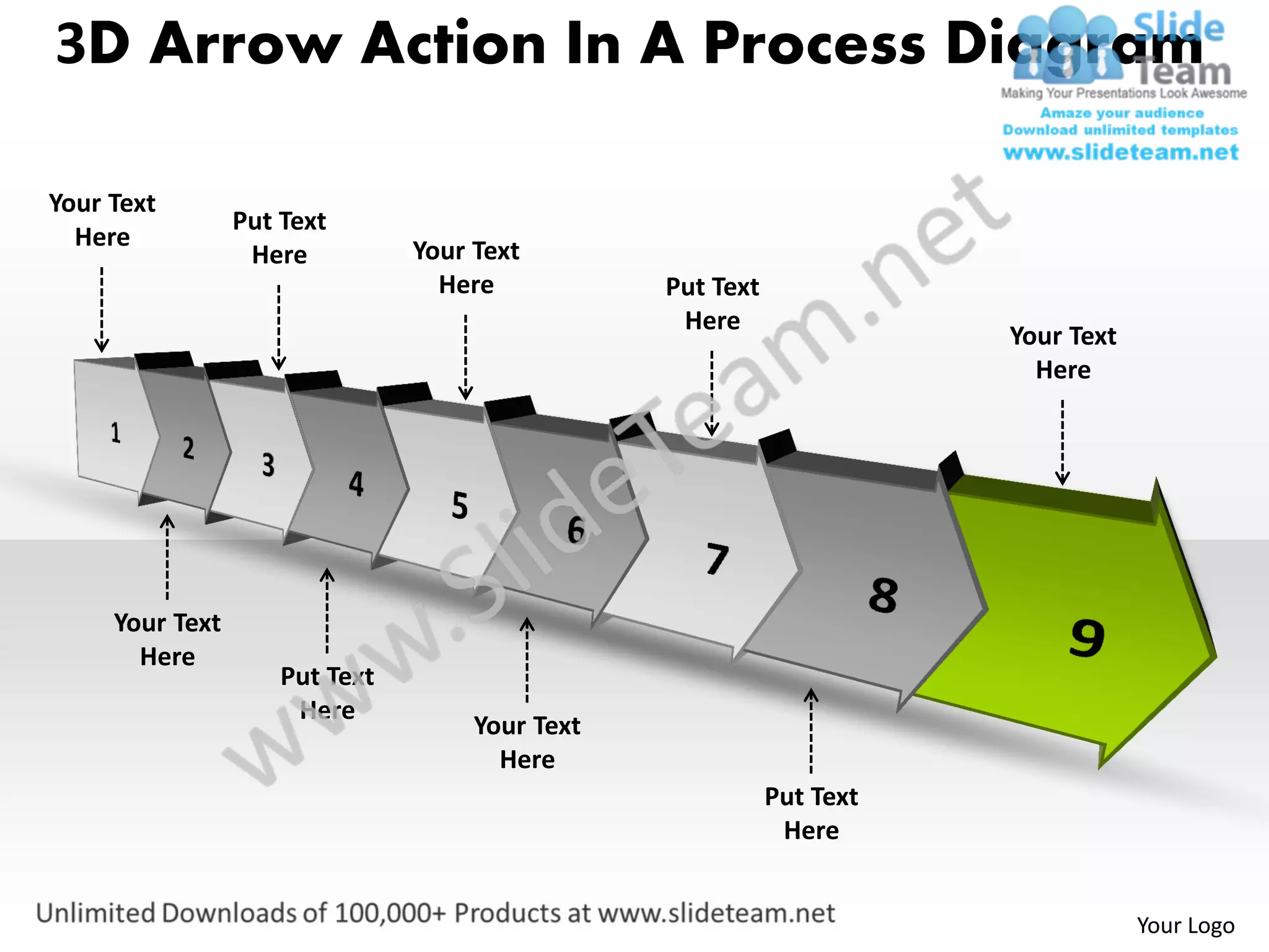 3D Arrow Action In A Process Diagram

Your Text
                 Put Text
  Here                          Your Text
                  Here
                                  Here           Put Text
                                                  Here
                                                                       Your Text
                                                                         Here




     Your Text
       Here
                     Put Text
                      Here
                                     Your Text
                                       Here
                                                            Put Text
                                                             Here


                                                                                   Your Logo
 