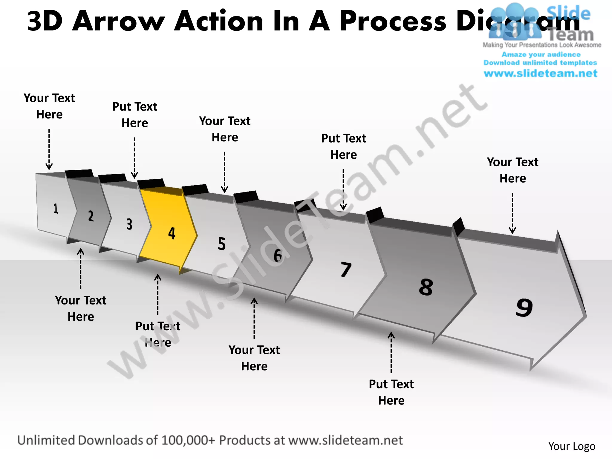 3D Arrow Action In A Process Diagram

Your Text
                 Put Text
  Here                          Your Text
                  Here
                                  Here           Put Text
                                                  Here
                                                                       Your Text
                                                                         Here




     Your Text
       Here
                     Put Text
                      Here
                                     Your Text
                                       Here
                                                            Put Text
                                                             Here


                                                                                   Your Logo
 