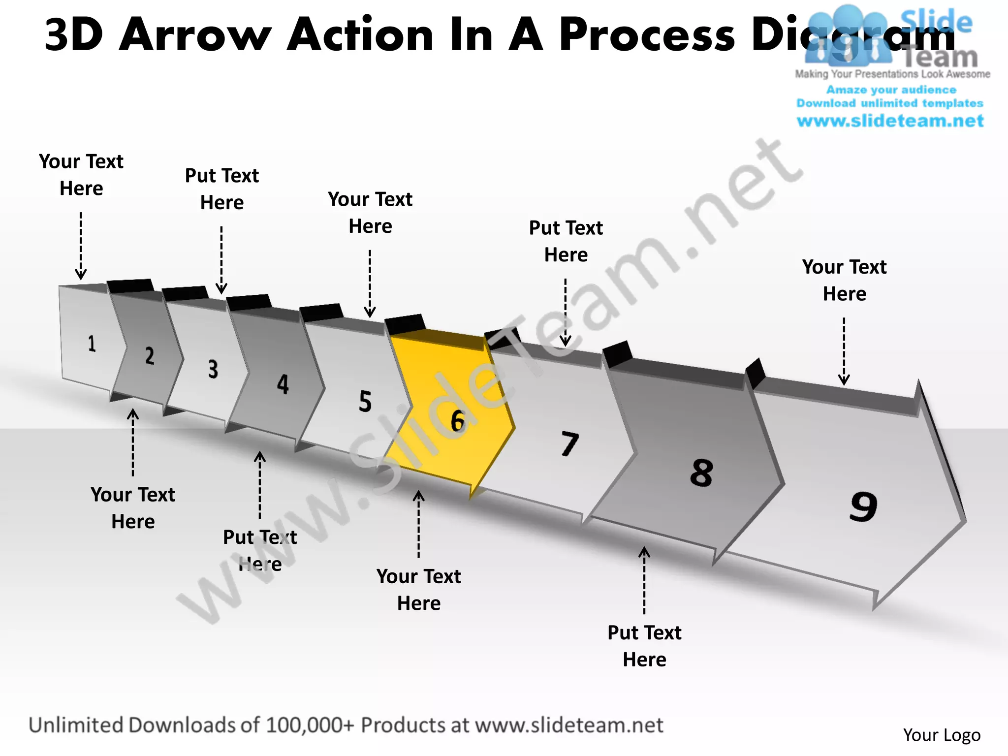3D Arrow Action In A Process Diagram

Your Text
                 Put Text
  Here                          Your Text
                  Here
                                  Here           Put Text
                                                  Here
                                                                       Your Text
                                                                         Here




     Your Text
       Here
                     Put Text
                      Here
                                     Your Text
                                       Here
                                                            Put Text
                                                             Here


                                                                                   Your Logo
 