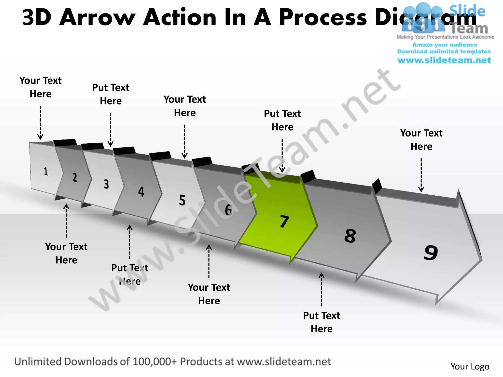 3D Arrow Action In A Process Diagram

Your Text
                 Put Text
  Here                          Your Text
                  Here
                                  Here           Put Text
                                                  Here
                                                                       Your Text
                                                                         Here




     Your Text
       Here
                     Put Text
                      Here
                                     Your Text
                                       Here
                                                            Put Text
                                                             Here


                                                                                   Your Logo
 