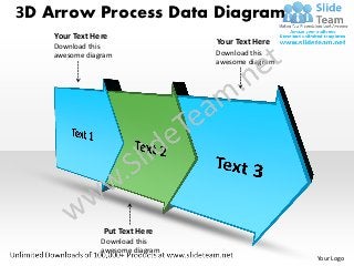 3D Arrow Process Data Diagram
    Your Text Here
    Download this                 Your Text Here
    awesome diagram               Download this
                                  awesome diagram




                 Put Text Here
                Download this
                awesome diagram
                                                    Your Logo
 