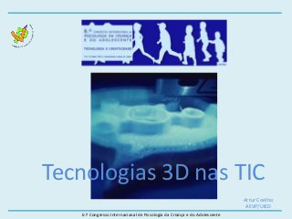 6.º Congresso Internacional de Psicologia da Criança e do Adolescente
Tecnologias 3D nas TIC
Artur Coelho
AEVP/UIED
 