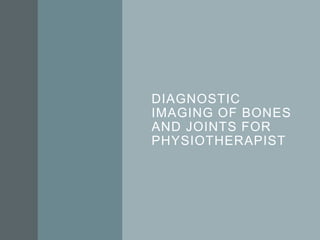 DIAGNOSTIC
IMAGING OF BONES
AND JOINTS FOR
PHYSIOTHERAPIST
 