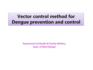 Vector control method for
Dengue prevention and control
Department of Health & Family Welfare,
Govt. of West Bengal
 