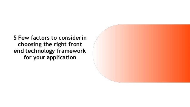 5 Few factors to considerin
choosing the right front
end technology framework
for your application
 