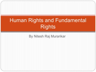 By Nitesh Raj Murarikar
Human Rights and Fundamental
Rights
 