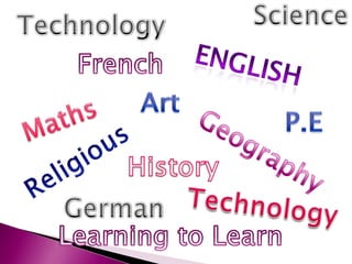 ScienceTechnologyFrenchENGLISHArtMathsP.EGeographyReligiousHistoryTechnologyGermanLearning to Learn