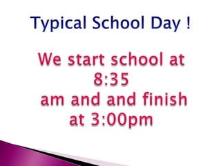 Typical School Day !We start school at 8:35 am and and finishat 3:00pm