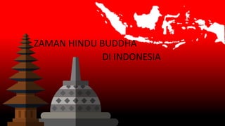ZAMAN HINDU BUDDHA
DI INDONESIA
 