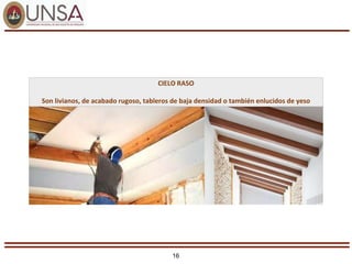 16
CIELO RASO
Son livianos, de acabado rugoso, tableros de baja densidad o también enlucidos de yeso
 