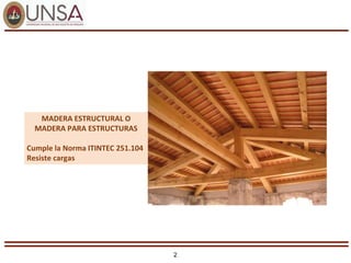 2
MADERA ESTRUCTURAL O
MADERA PARA ESTRUCTURAS
Cumple la Norma ITINTEC 251.104
Resiste cargas
 