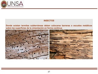 27
INSECTOS
Donde existan termitas subterráneas deben colocarse barreras o escudos metálicos
sobre las superficies de la cimentación en forma continua
 