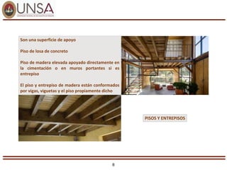 8
Son una superficie de apoyo
Piso de losa de concreto
Piso de madera elevada apoyado directamente en
la cimentación o en muros portantes si es
entrepiso
El piso y entrepiso de madera están conformados
por vigas, viguetas y el piso propiamente dicho
PISOS Y ENTREPISOS
 