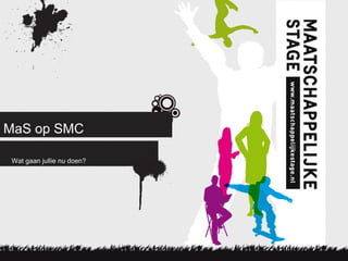 MaS op SMC
Wat gaan jullie nu doen?
 