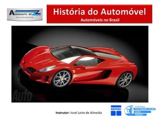 Automóveis no Brasil




O PRIMEIRO AUTOMÓVEL NO BRASIL: O
Brasil é um dos primeiros países do mundo a
conhecer um protótipo do automóvel. Em
1871, a Bahia recebia um carro que se
auto-movia.



             Instrutor: Isnel Leite de Almeida
 