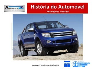 Automóveis no Brasil




O PRIMEIRO AUTOMÓVEL NO BRASIL:
Também na Bahia a ter o primeiro
automóvel brasileiro. O Sr. Francisco
Antonio Pereira Rocha importou seu
“automóvel”. Chamada de “Monstro”.



          Instrutor: Isnel Leite de Almeida
 
