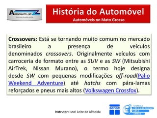 Automóveis no Mato Grosso



Crossovers: Está se tornando muito comum no mercado
brasileiro      a       presença       de       veículos
denominados crossovers. Originalmente veículos com
carroceria de formato entre as SUV e as SW (Mitsubishi
AirTrek, Nissan Murano), o termo hoje designa
desde SW com pequenas modificações off-road(Palio
Weekend Adventure) até hatchs com pára-lamas
reforçados e pneus mais altos (Volkswagen Crossfox).


                  Instrutor: Isnel Leite de Almeida
 
