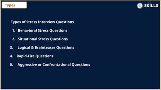 Types
Types of Stress Interview Questions
1. Behavioral Stress Questions
2. Situational Stress Questions
3. Logical & Brainteaser Questions
4. Rapid-Fire Questions
5. Aggressive or Confrontational Questions
 