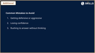 Additional
Common Mistakes to Avoid
1. Getting defensive or aggressive
2. Losing confidence
3. Rushing to answer without thinking
 