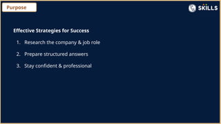 Purpose
Effective Strategies for Success
1. Research the company & job role
2. Prepare structured answers
3. Stay confident & professional
 