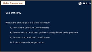 Quiz / Engagement
Quiz of the Day
What is the primary goal of a stress interview?
A) To make the candidate uncomfortable
B) To evaluate the candidate's problem-solving abilities under pressure
C) To assess the candidate’s qualifications
D) To determine salary expectations
 