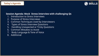 Today’s Agenda
Session Agenda: Mock Stress Interview with challenging Qs
1. Introduction to Stress Interviews
2. Purpose of Stress Interviews
3. Common Techniques Used by Interviewers
4. Types of Stress Interview Questions
5. Handling Unexpected or Tricky Questions
6. Common Mistakes to Avoid
7. Body Language & Tone of Voice
8. Additional
 