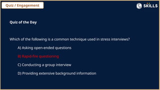 Quiz / Engagement
Quiz of the Day
Which of the following is a common technique used in stress interviews?
A) Asking open-ended questions
B) Rapid-fire questioning
C) Conducting a group interview
D) Providing extensive background information
 