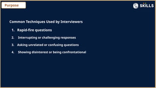 Purpose
Common Techniques Used by Interviewers
1. Rapid-fire questions
2. Interrupting or challenging responses
3. Asking unrelated or confusing questions
4. Showing disinterest or being confrontational
 