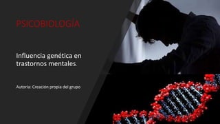 PSICOBIOLOGÍA
Influencia genética en
trastornos mentales.
Autoría: Creación propia del grupo
 