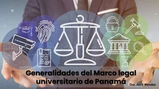 -
Generalidades del Marco legal
universitario de Panamá Dra. Abril Méndez
 