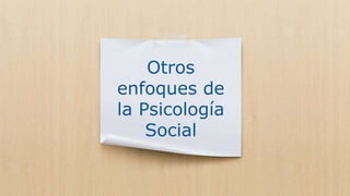 Otros
enfoques de
la Psicología
Social
 