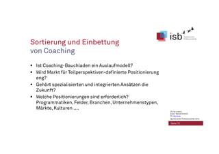 Sortierung und Einbettung
von Coaching
Ist Coaching-Bauchladen ein Auslaufmodell?
Wird Markt für Teilperspektiven-definierte Positionierung
eng?
Gehört spezialisierten und integrierten Ansätzen die
Zukunft?
Welche Positionierungen sind erforderlich?
Programmatiken, Felder, Branchen, Unternehmenstypen,
Märkte, Kulturen ....
Seite 15
CC-by-Lizenz,
Autor: Bernd Schmid
für isb-w.eu
Systemische Professionalität 2013
 