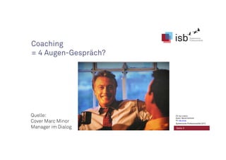 Coaching
= 4 Augen-Gespräch?
Quelle:
Cover Marc Minor
Manager im Dialog Seite 3
CC-by-Lizenz,
Autor: Bernd Schmid
für isb-w.eu
Systemische Professionalität 2013
 