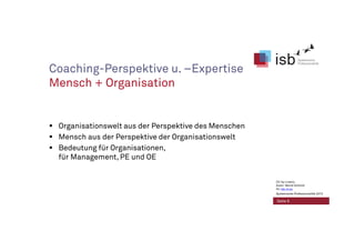Coaching-Perspektive u. –Expertise
Mensch + Organisation
Organisationswelt aus der Perspektive des Menschen
Mensch aus der Perspektive der Organisationswelt
Bedeutung für Organisationen,
für Management, PE und OE
Seite 6
CC-by-Lizenz,
Autor: Bernd Schmid
für isb-w.eu
Systemische Professionalität 2013
 