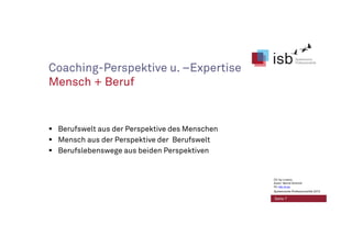 Coaching-Perspektive u. –Expertise
Mensch + Beruf
Berufswelt aus der Perspektive des Menschen
Mensch aus der Perspektive der Berufswelt
Berufslebenswege aus beiden Perspektiven
Seite 7
CC-by-Lizenz,
Autor: Bernd Schmid
für isb-w.eu
Systemische Professionalität 2013
 
