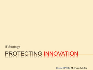 PROTECTING INNOVATION
IT Strategy
CreatePPTBy:M.Irwanhabibie
 