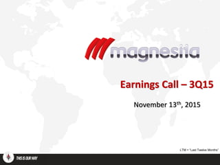 Earnings Call – 3Q15
November 13th, 2015
LTM = “Last Twelve Months”
 