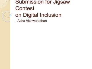 Submission for Jigsaw
Contest
on Digital Inclusion
- Asha Vishwanathan
 