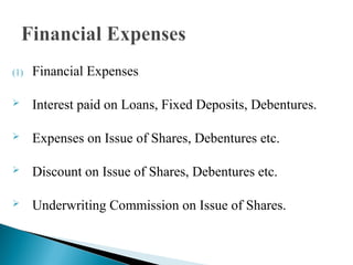 (1) Financial Expenses
 Interest paid on Loans, Fixed Deposits, Debentures.
 Expenses on Issue of Shares, Debentures etc.
 Discount on Issue of Shares, Debentures etc.
 Underwriting Commission on Issue of Shares.
 