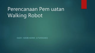 Perencanaan Pem uatan
Walking Robot
OLEH : HASBI ADAM (1710501063)
 