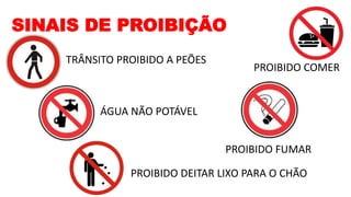 SINAIS DE PROIBIÇÃO
TRÂNSITO PROIBIDO A PEÕES
ÁGUA NÃO POTÁVEL
PROIBIDO FUMAR
PROIBIDO COMER
PROIBIDO DEITAR LIXO PARA O CHÃO
 