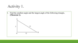 Activity 1.
1. Find the smallest angle and the largest angle of the following triangle.
(Theorem 1).
E
N
D
5 13
12
 