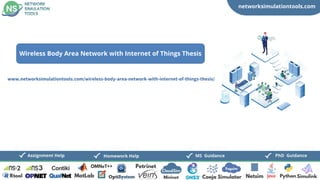 networksimulationtools.com
CloudSim
Fogsim
PhD Guidance
MS Guidance
Assignment Help Homework Help
www.networksimulationtools.com/wireless-body-area-network-with-internet-of-things-thesis/
Wireless Body Area Network with Internet of Things Thesis
 