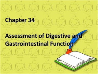 Chapter 34Chapter 34
Assessment of Digestive andAssessment of Digestive and
Gastrointestinal FunctionGastrointestinal Function
 