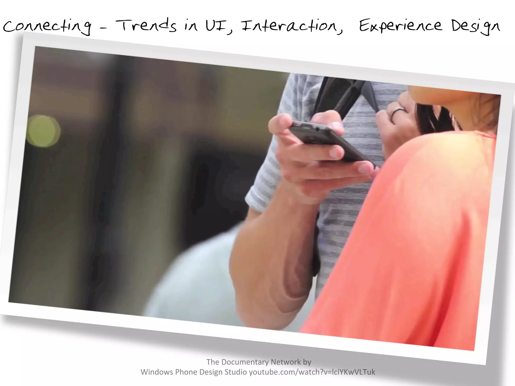  The	
  Documentary	
  Network	
  by	
  
Windows	
  Phone	
  Design	
  Studio	
  youtube.com/watch?v=lciYKwVLTuk	
  
Connecting - Trends in UI, Interaction, Experience Design
	
  	
  
 