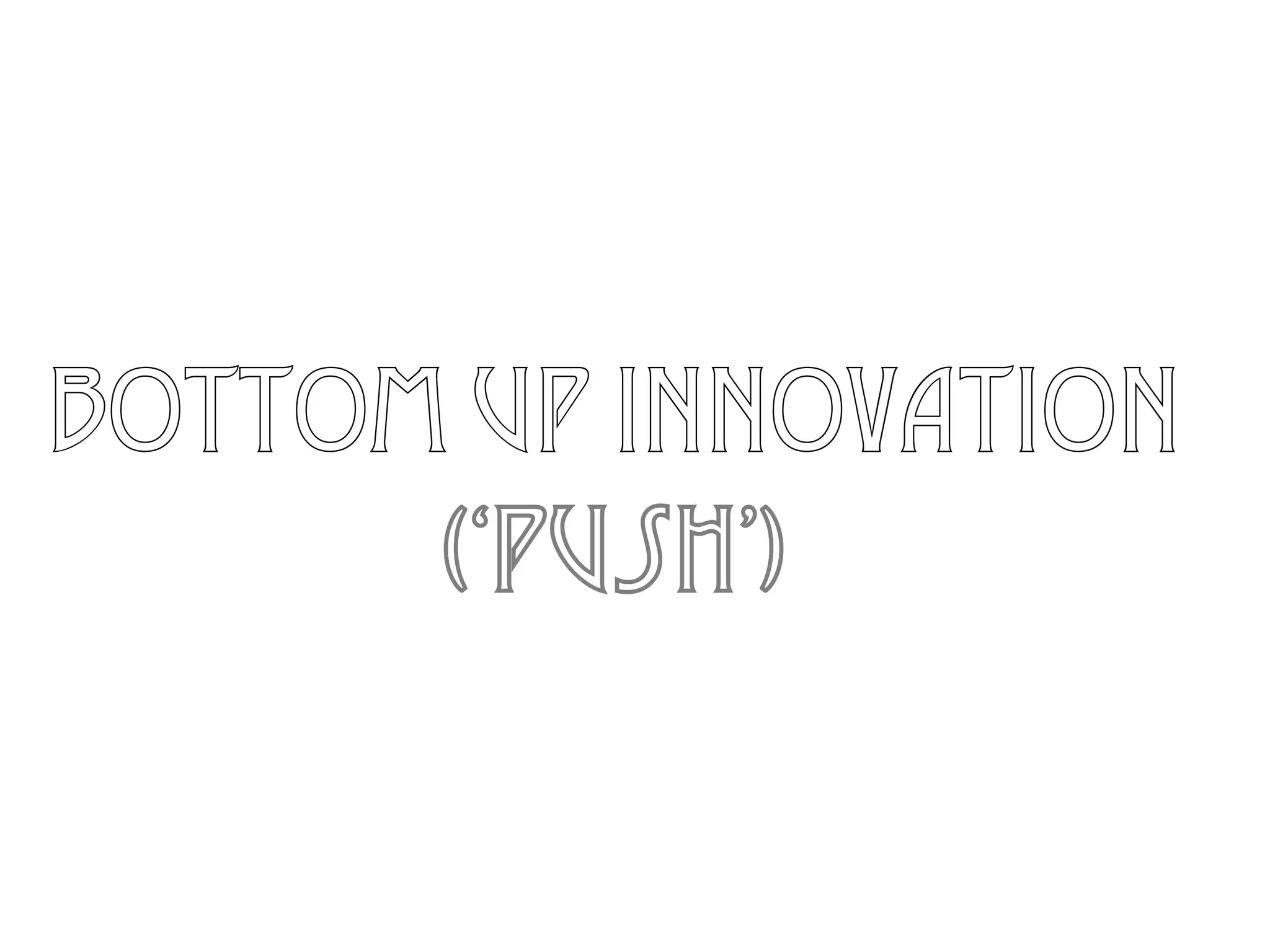 bottom up innovation
(‘push’)
 